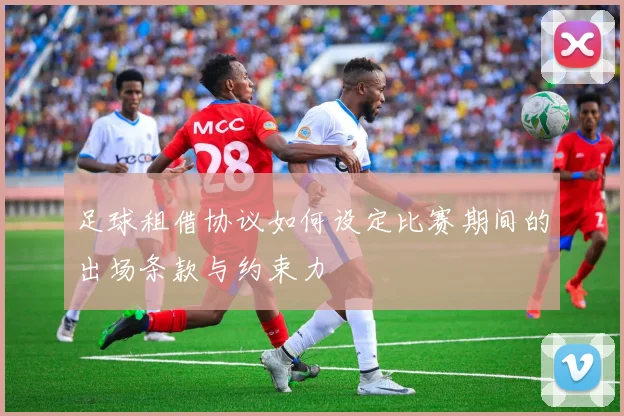 足球租借协议如何设定比赛期间的出场条款与约束力