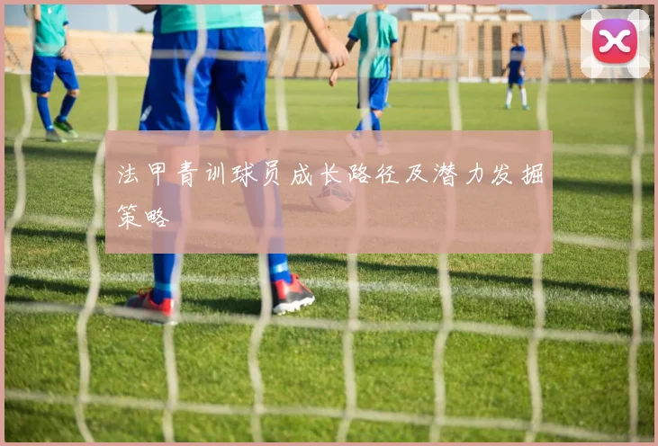 法甲青训球员成长路径及潜力发掘策略