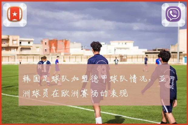 韩国足球队加盟德甲球队情况，亚洲球员在欧洲赛场的表现