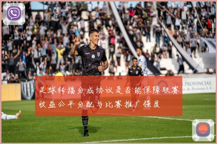 足球转播分成协议是否能保障联赛收益公平分配与比赛推广强度