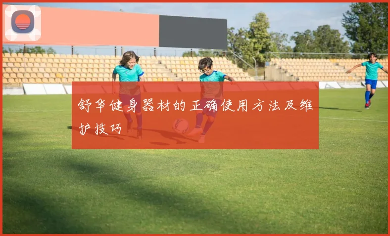 舒华健身器材的正确使用方法及维护技巧