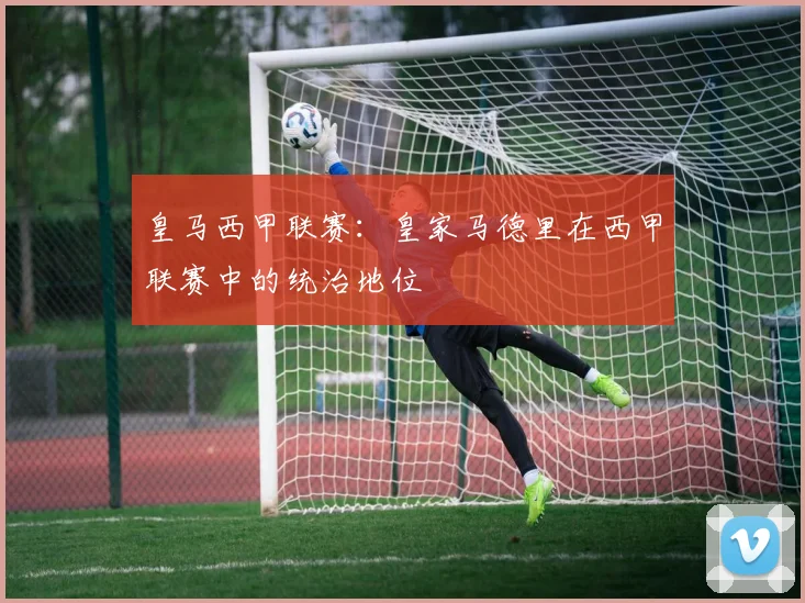 皇马西甲联赛：皇家马德里在西甲联赛中的统治地位