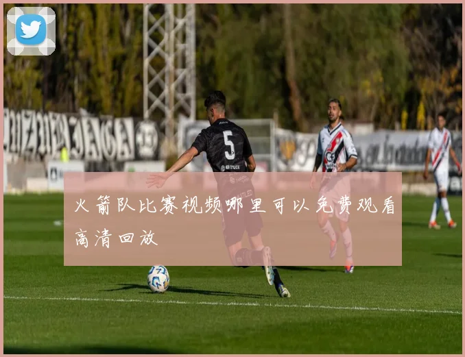 火箭队比赛视频哪里可以免费观看高清回放