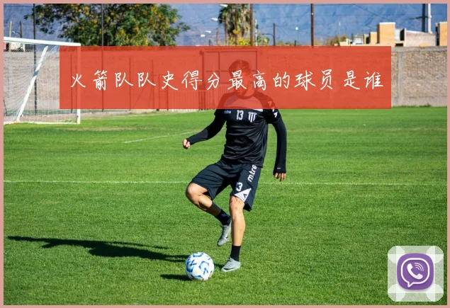 火箭队队史得分最高的球员是谁