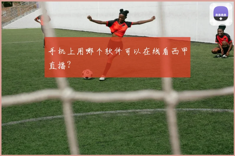 手机上用哪个软件可以在线看西甲直播?