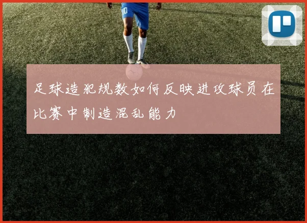 足球造犯规数如何反映进攻球员在比赛中制造混乱能力