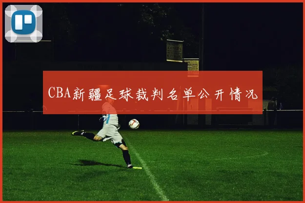 CBA新疆足球裁判名单公开情况